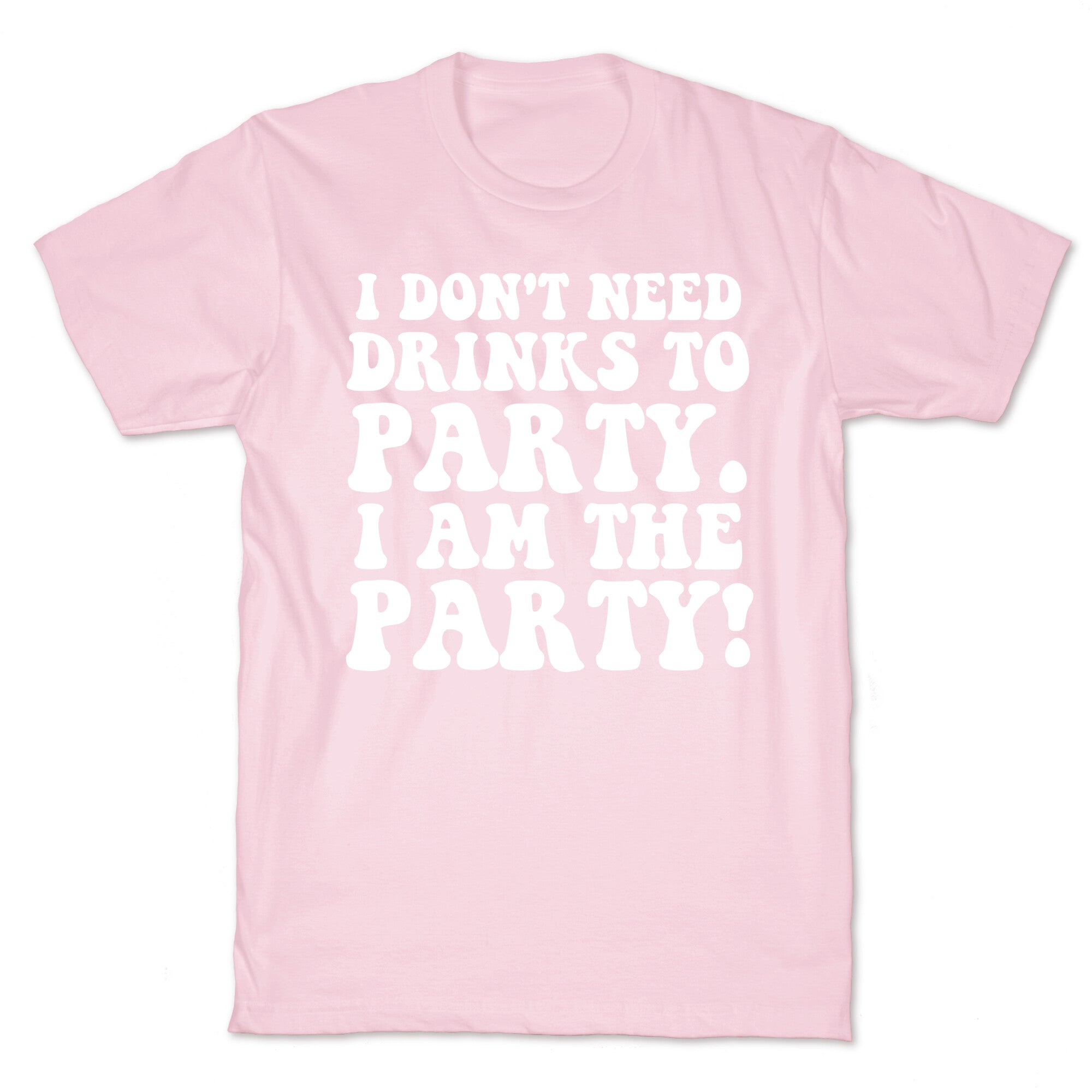 I Don't Need Drinks to Party T-Shirt